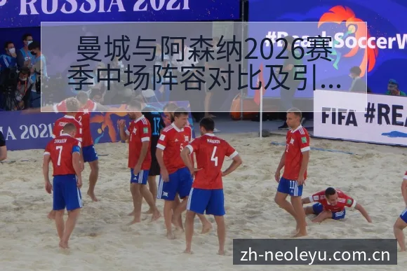 曼城与阿森纳2026赛季中场阵容对比及引援趋势历史表现分 - 由简驭繁的正统CN页